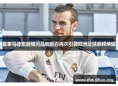 皇家马德里新银河战舰能否再次引领欧洲足球巅峰荣耀