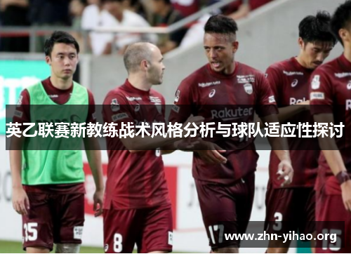英乙联赛新教练战术风格分析与球队适应性探讨