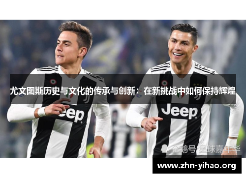 尤文图斯历史与文化的传承与创新：在新挑战中如何保持辉煌