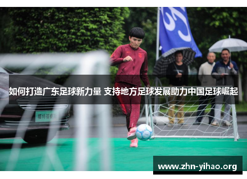 如何打造广东足球新力量 支持地方足球发展助力中国足球崛起