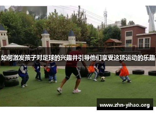 如何激发孩子对足球的兴趣并引导他们享受这项运动的乐趣