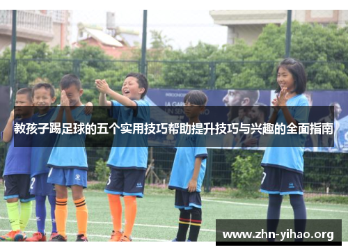 教孩子踢足球的五个实用技巧帮助提升技巧与兴趣的全面指南