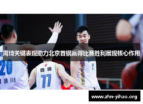 周琦关键表现助力北京首钢赢得比赛胜利展现核心作用