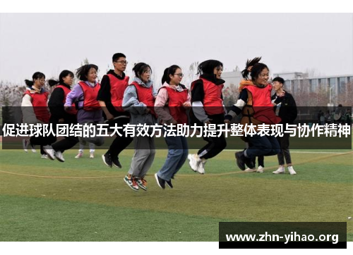 促进球队团结的五大有效方法助力提升整体表现与协作精神