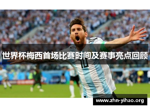 世界杯梅西首场比赛时间及赛事亮点回顾