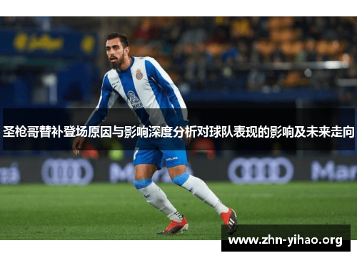 圣枪哥替补登场原因与影响深度分析对球队表现的影响及未来走向