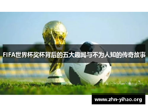 FIFA世界杯奖杯背后的五大趣闻与不为人知的传奇故事