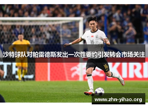 沙特球队对帕雷德斯发出一次性要约引发转会市场关注