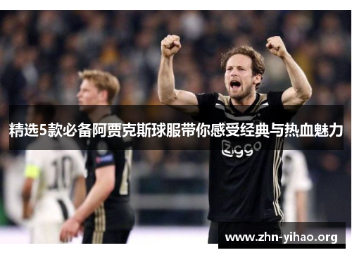 精选5款必备阿贾克斯球服带你感受经典与热血魅力