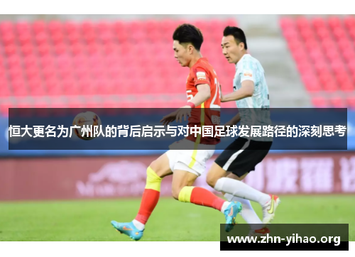 恒大更名为广州队的背后启示与对中国足球发展路径的深刻思考