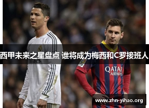 西甲未来之星盘点 谁将成为梅西和C罗接班人 西甲未来之星盘点 谁将成为梅西和C罗接班人