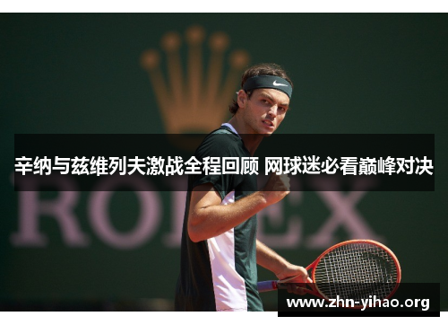 辛纳与兹维列夫激战全程回顾 网球迷必看巅峰对决 辛纳与兹维列夫激战全程回顾 网球迷必看巅峰对决