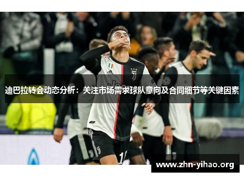 迪巴拉转会动态分析：关注市场需求球队意向及合同细节等关键因素
