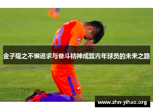 金子隆之不懈追求与奋斗精神成就青年球员的未来之路 金子隆之不懈追求与奋斗精神成就青年球员的未来之路