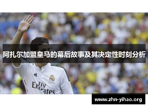 阿扎尔加盟皇马的幕后故事及其决定性时刻分析