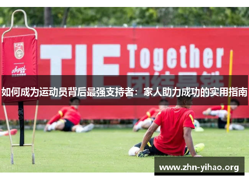 如何成为运动员背后最强支持者:家人助力成功的实用指南 如何成为运动员背后最强支持者:家人助力成功的实用指南