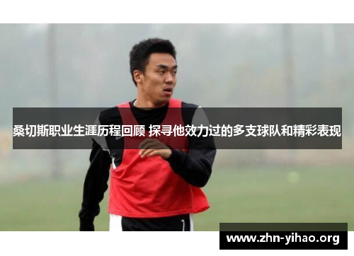 桑切斯职业生涯历程回顾 探寻他效力过的多支球队和精彩表现 桑切斯职业生涯历程回顾 探寻他效力过的多支球队和精彩表现