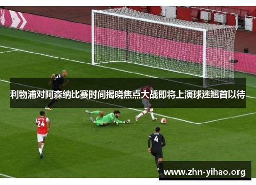 利物浦对阿森纳比赛时间揭晓焦点大战即将上演球迷翘首以待