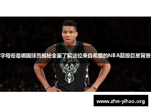 字母哥是哪国球员揭秘全面了解这位来自希腊的NBA超级巨星背景