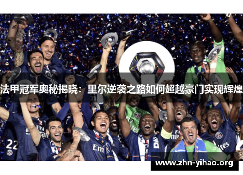 法甲冠军奥秘揭晓:里尔逆袭之路如何超越豪门实现辉煌 法甲冠军奥秘揭晓:里尔逆袭之路如何超越豪门实现辉煌