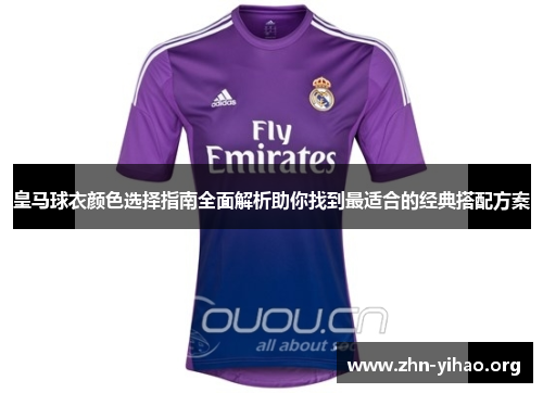 皇马球衣颜色选择指南全面解析助你找到最适合的经典搭配方案 皇马球衣颜色选择指南全面解析助你找到最适合的经典搭配方案