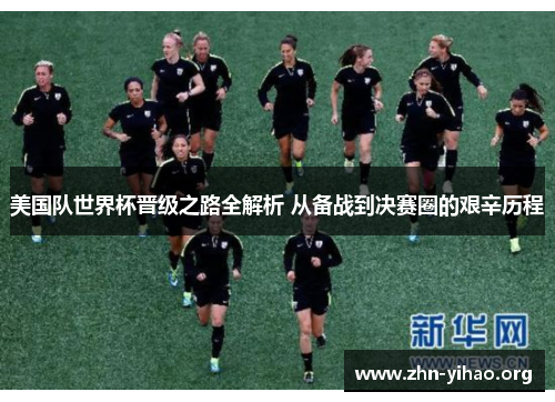 美国队世界杯晋级之路全解析 从备战到决赛圈的艰辛历程 美国队世界杯晋级之路全解析 从备战到决赛圈的艰辛历程