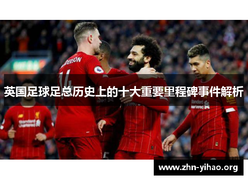 英国足球足总历史上的十大重要里程碑事件解析