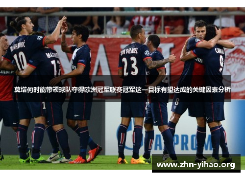 莫塔何时能带领球队夺得欧洲冠军联赛冠军这一目标有望达成的关键因素分析 莫塔何时能带领球队夺得欧洲冠军联赛冠军这一目标有望达成的关键因素分析