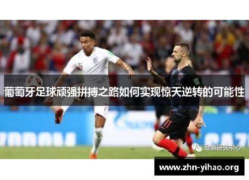葡萄牙足球顽强拼搏之路如何实现惊天逆转的可能性