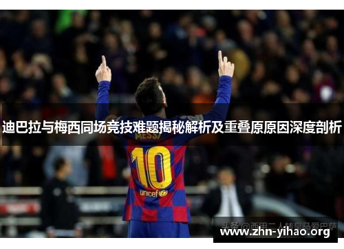 迪巴拉与梅西同场竞技难题揭秘解析及重叠原原因深度剖析