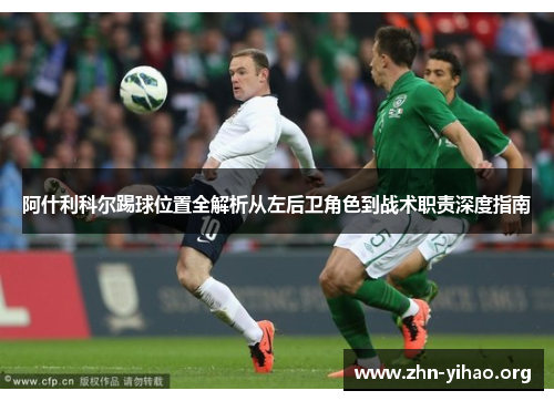 阿什利科尔踢球位置全解析从左后卫角色到战术职责深度指南