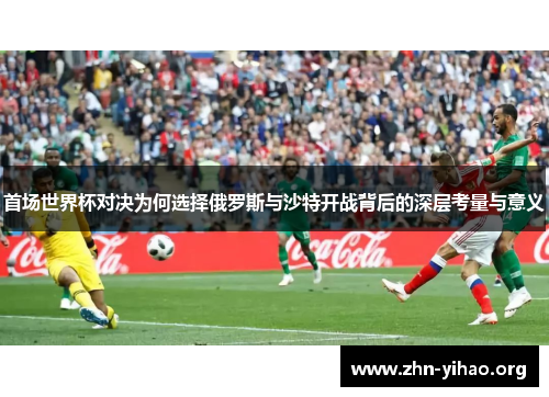 首场世界杯对决为何选择俄罗斯与沙特开战背后的深层考量与意义