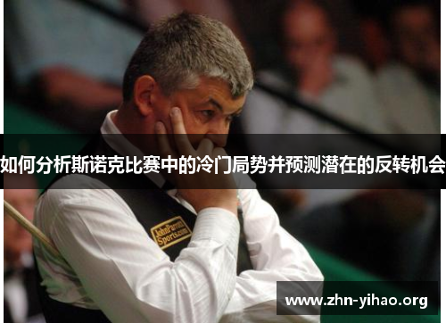 如何分析斯诺克比赛中的冷门局势并预测潜在的反转机会 如何分析斯诺克比赛中的冷门局势并预测潜在的反转机会