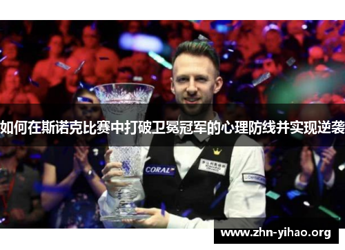 如何在斯诺克比赛中打破卫冕冠军的心理防线并实现逆袭