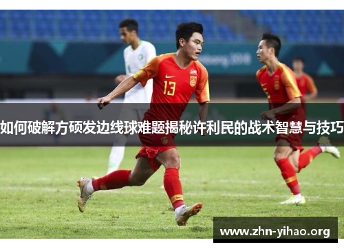 如何破解方硕发边线球难题揭秘许利民的战术智慧与技巧