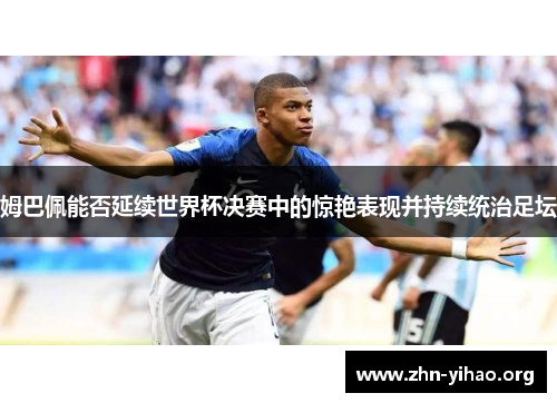 姆巴佩能否延续世界杯决赛中的惊艳表现并持续统治足坛