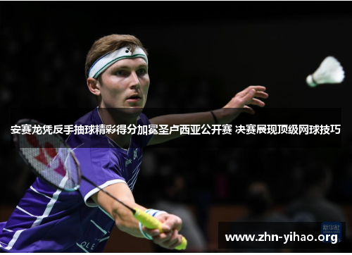 安赛龙凭反手抽球精彩得分加冕圣卢西亚公开赛 决赛展现顶级网球技巧