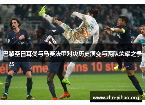 巴黎圣日耳曼与马赛法甲对决历史演变与两队荣耀之争