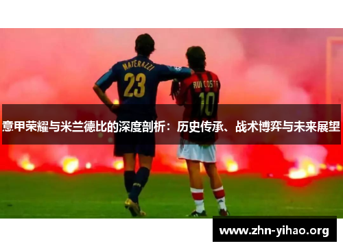 意甲荣耀与米兰德比的深度剖析：历史传承、战术博弈与未来展望