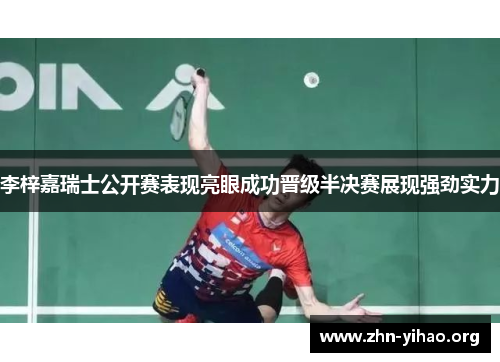 李梓嘉瑞士公开赛表现亮眼成功晋级半决赛展现强劲实力