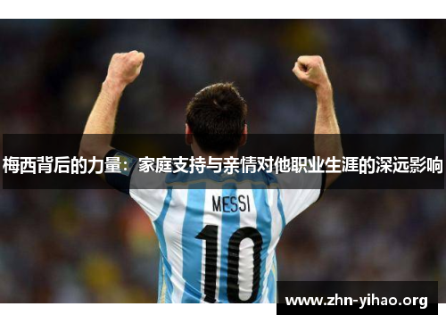 梅西背后的力量：家庭支持与亲情对他职业生涯的深远影响