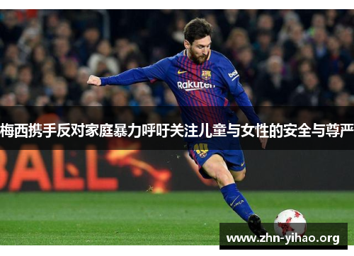 梅西携手反对家庭暴力呼吁关注儿童与女性的安全与尊严